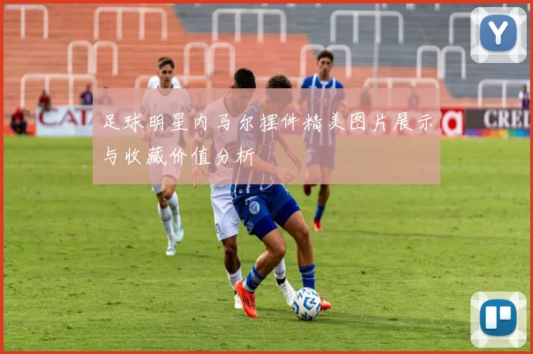 足球明星内马尔摆件精美图片展示与收藏价值分析