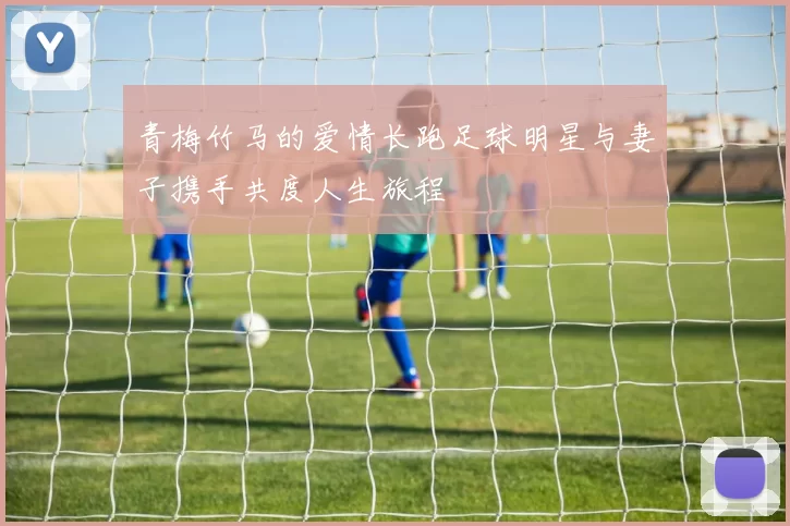青梅竹马的爱情长跑足球明星与妻子携手共度人生旅程