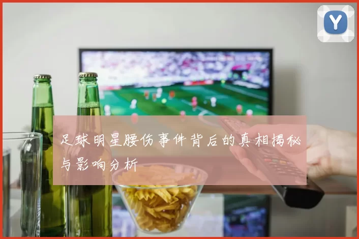 足球明星腰伤事件背后的真相揭秘与影响分析