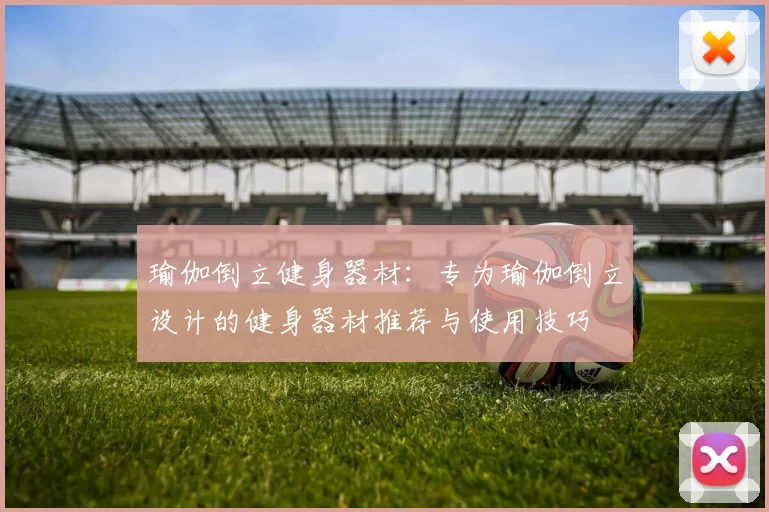 瑜伽倒立健身器材：专为瑜伽倒立设计的健身器材推荐与使用技巧