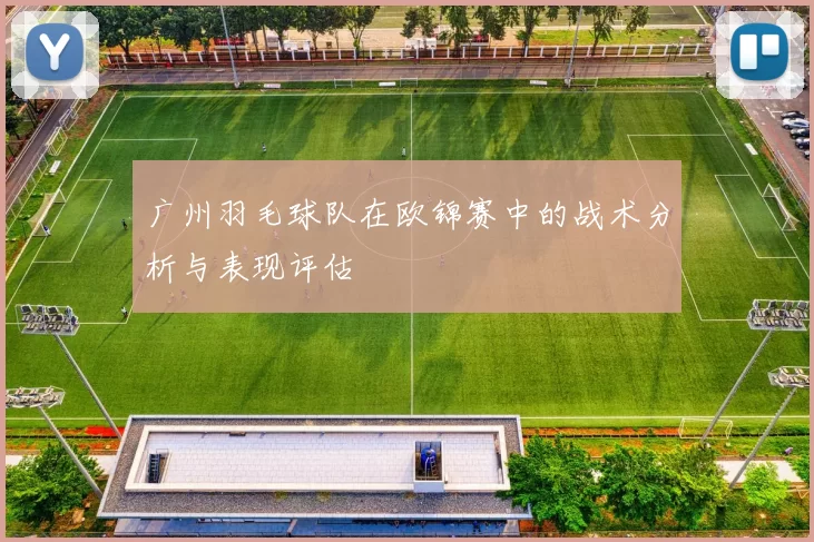 广州羽毛球队在欧锦赛中的战术分析与表现评估