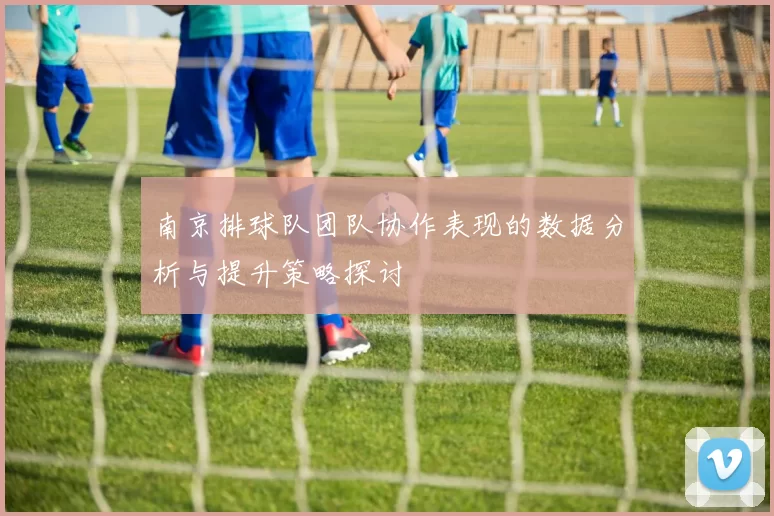 南京排球队团队协作表现的数据分析与提升策略探讨