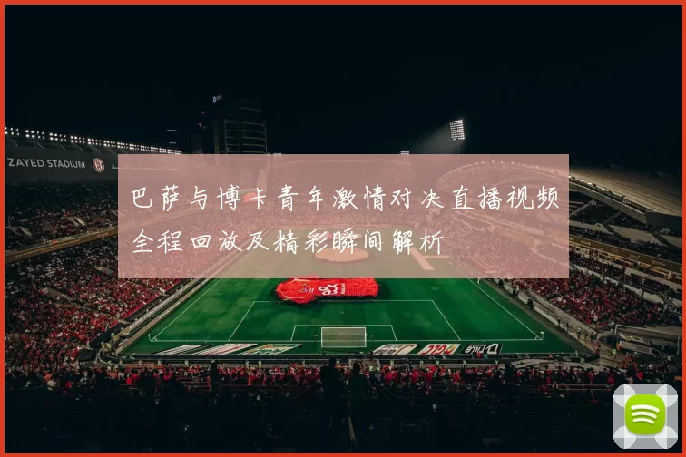 巴萨与博卡青年激情对决直播视频全程回放及精彩瞬间解析