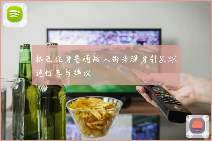 梅西化身普通路人街头现身引发球迷惊喜与热议