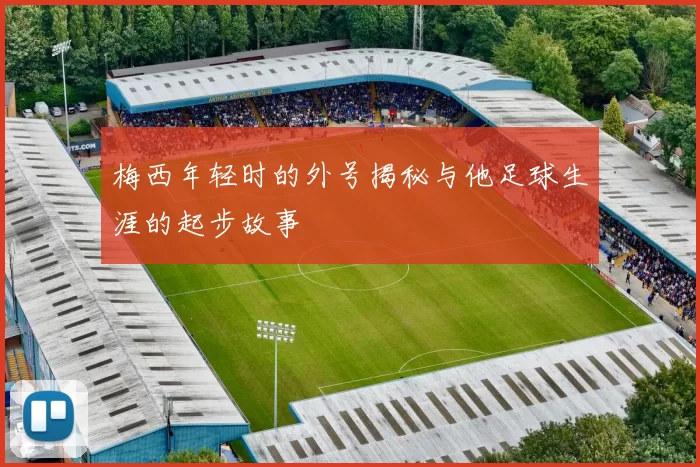 梅西年轻时的外号揭秘与他足球生涯的起步故事