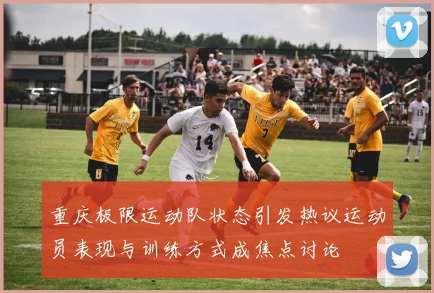 重庆极限运动队状态引发热议运动员表现与训练方式成焦点讨论