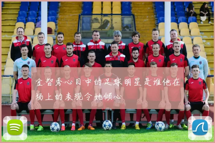 金智秀心目中的足球明星是谁他在场上的表现令她倾心