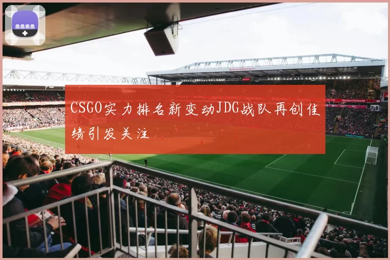CSGO实力排名新变动JDG战队再创佳绩引发关注