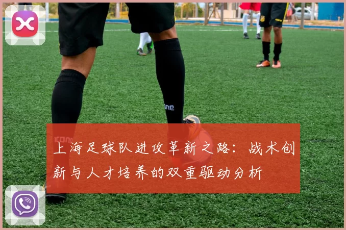 上海足球队进攻革新之路：战术创新与人才培养的双重驱动分析