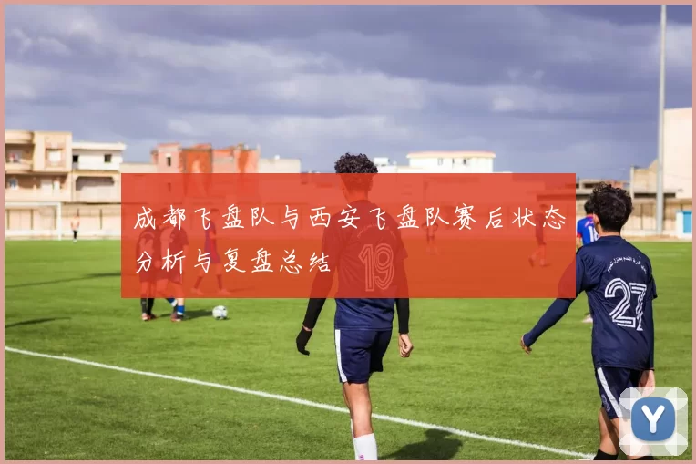成都飞盘队与西安飞盘队赛后状态分析与复盘总结