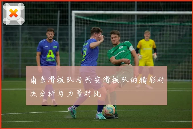 南京滑板队与西安滑板队的精彩对决分析与力量对比