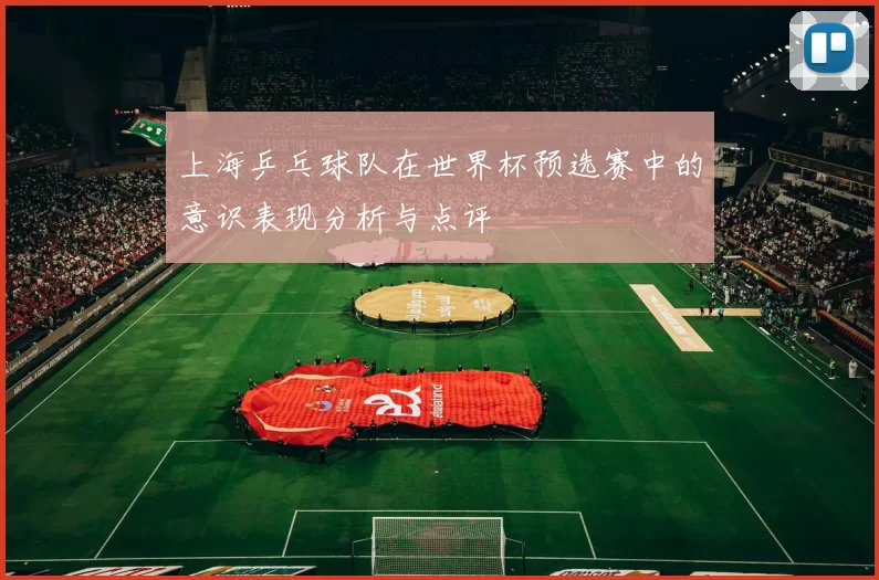 上海乒乓球队在世界杯预选赛中的意识表现分析与点评