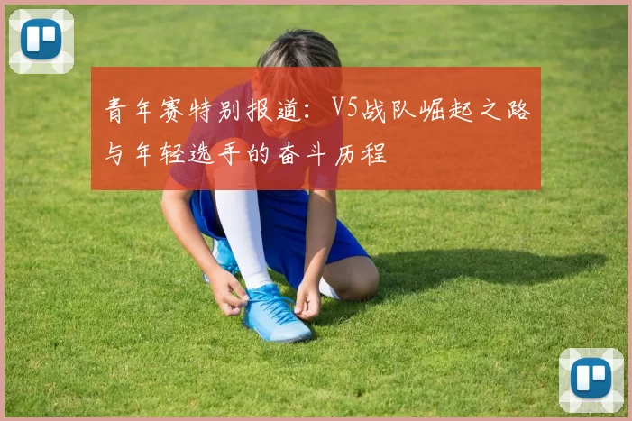 青年赛特别报道：V5战队崛起之路与年轻选手的奋斗历程