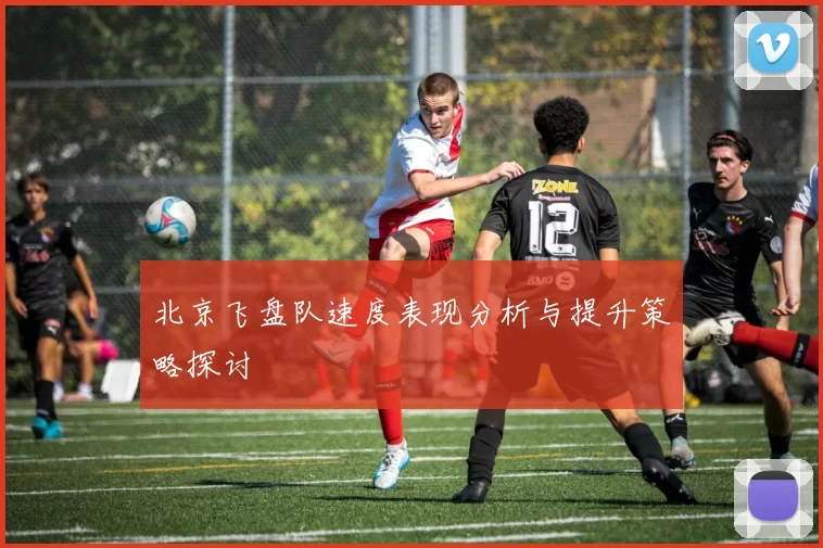 北京飞盘队速度表现分析与提升策略探讨