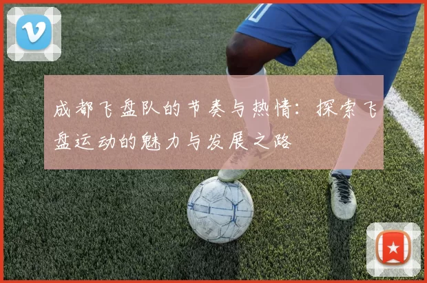 成都飞盘队的节奏与热情：探索飞盘运动的魅力与发展之路