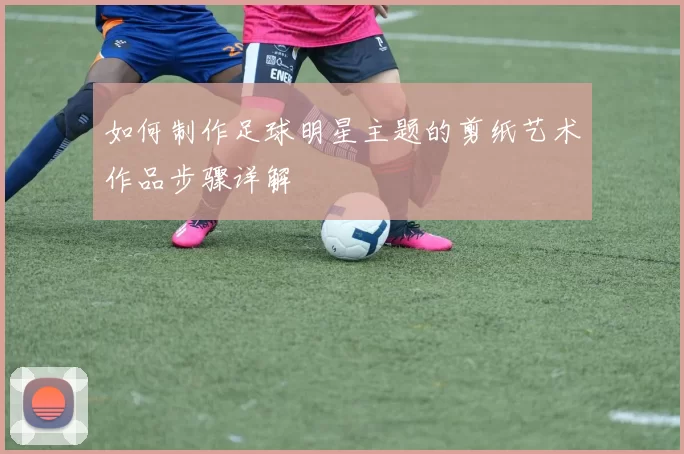 如何制作足球明星主题的剪纸艺术作品步骤详解