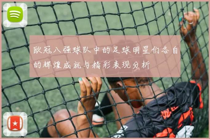 欧冠八强球队中的足球明星们各自的辉煌成就与精彩表现分析