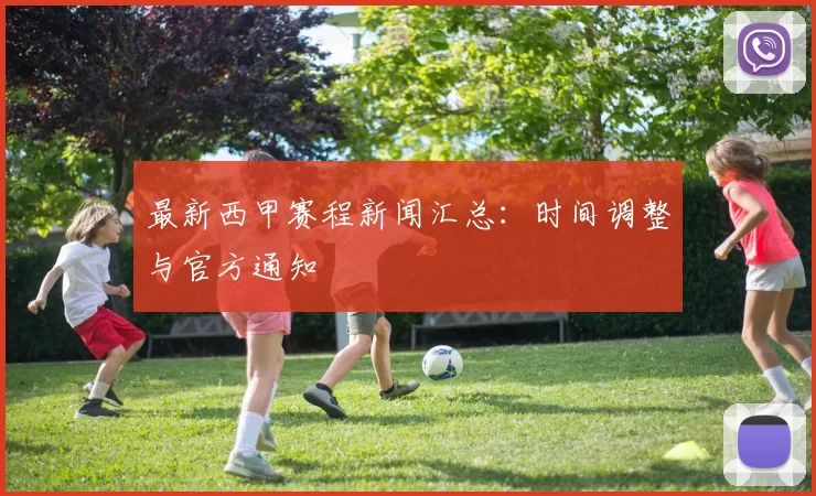 最新西甲赛程新闻汇总：时间调整与官方通知