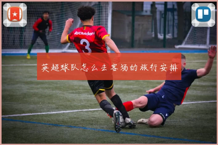 英超球队怎么去客场的旅行安排