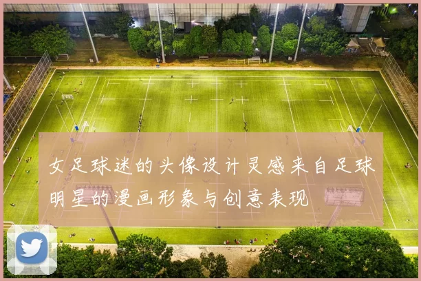 女足球迷的头像设计灵感来自足球明星的漫画形象与创意表现