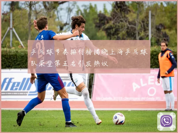 乒乓球节奏排行榜揭晓上海乒乓球队荣登第五名引发热议