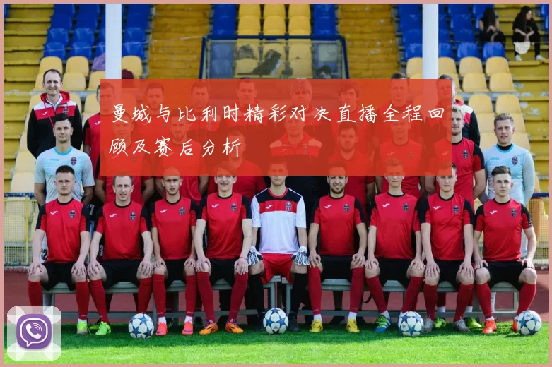 曼城与比利时精彩对决直播全程回顾及赛后分析