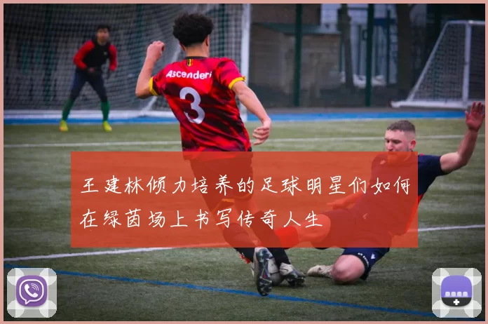 王建林倾力培养的足球明星们如何在绿茵场上书写传奇人生