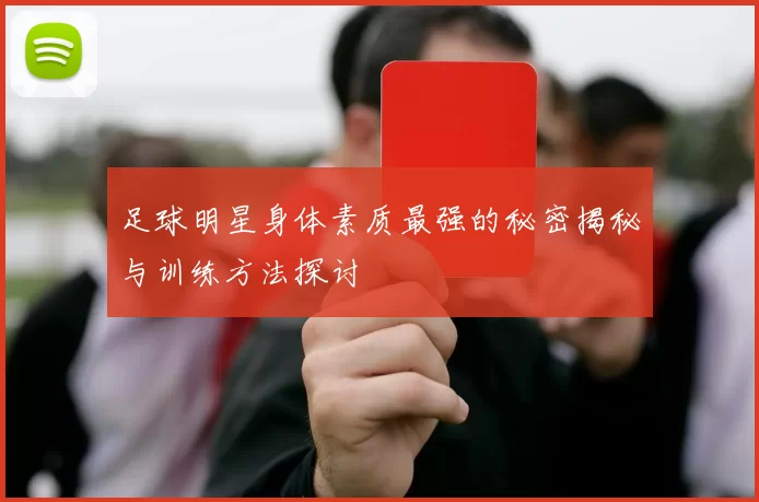 足球明星身体素质最强的秘密揭秘与训练方法探讨