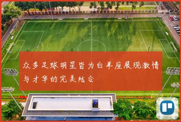 众多足球明星皆为白羊座展现激情与才华的完美结合