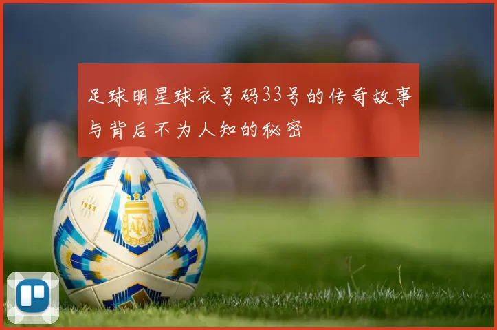 足球明星球衣号码33号的传奇故事与背后不为人知的秘密