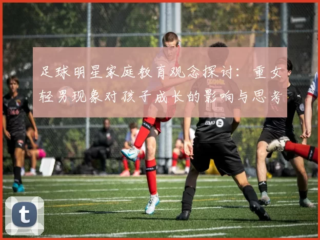 足球明星家庭教育观念探讨：重女轻男现象对孩子成长的影响与思考