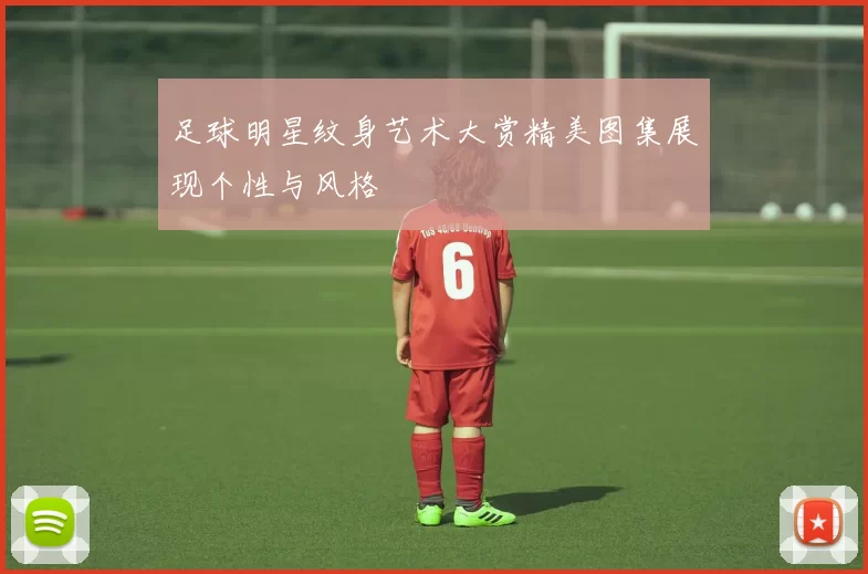 足球明星纹身艺术大赏精美图集展现个性与风格