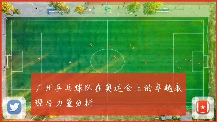 广州乒乓球队在奥运会上的卓越表现与力量分析