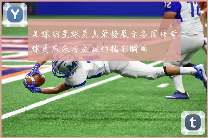 足球明星球员光荣榜展示各国传奇球员风采与成就的精彩瞬间