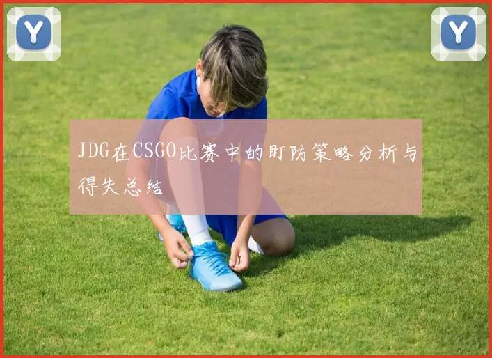 JDG在CSGO比赛中的盯防策略分析与得失总结