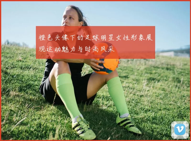 橙色头像下的足球明星女性形象展现运动魅力与时尚风采