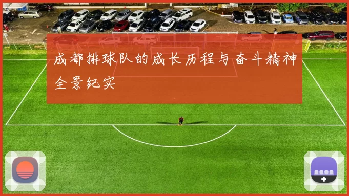 成都排球队的成长历程与奋斗精神全景纪实