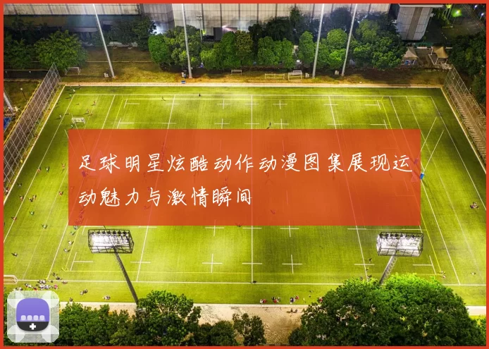 足球明星炫酷动作动漫图集展现运动魅力与激情瞬间
