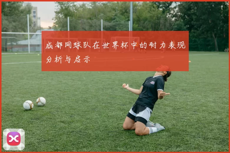 成都网球队在世界杯中的耐力表现分析与启示