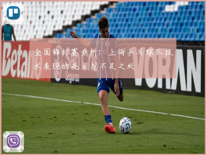全国锦标赛分析：上海乒乓球队技术表现的亮点与不足之处