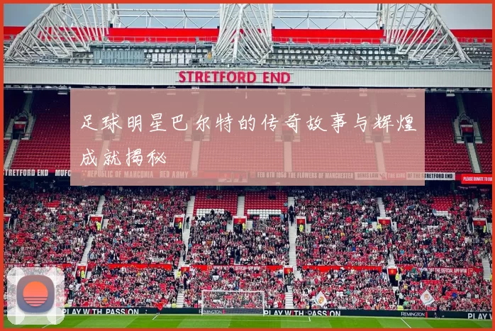足球明星巴尔特的传奇故事与辉煌成就揭秘