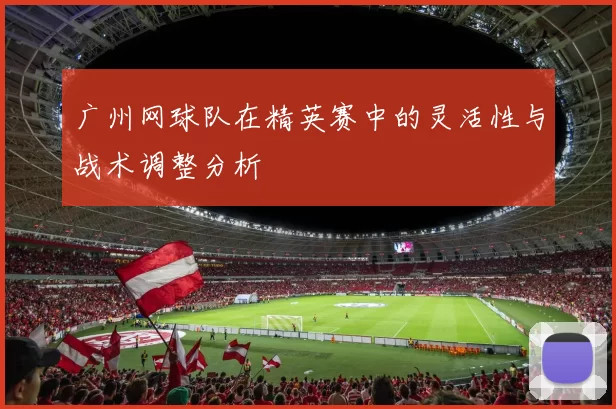 广州网球队在精英赛中的灵活性与战术调整分析