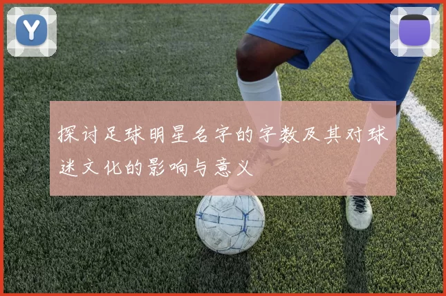 探讨足球明星名字的字数及其对球迷文化的影响与意义