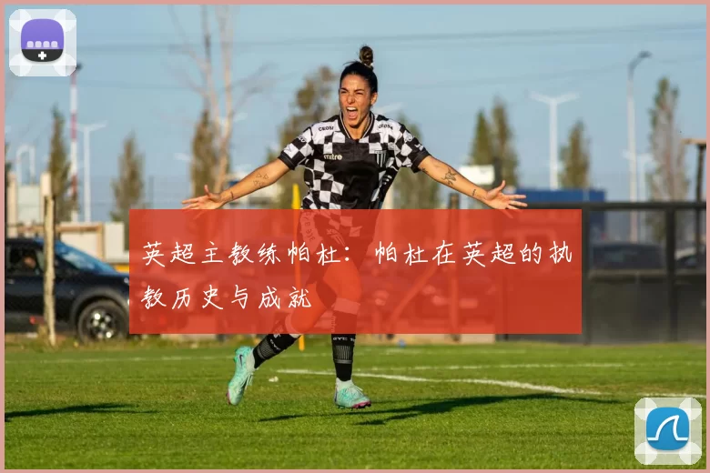 英超主教练帕杜：帕杜在英超的执教历史与成就