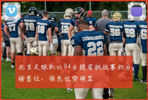 北京足球队以94分稳居挑战赛积分榜首位，领先优势明显