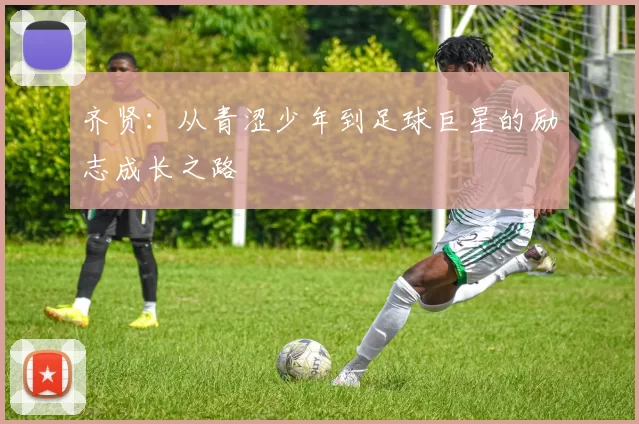 齐贤：从青涩少年到足球巨星的励志成长之路