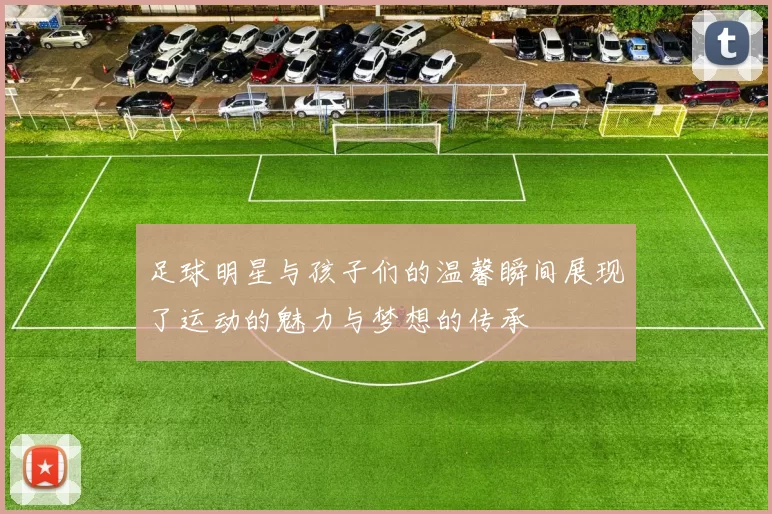 足球明星与孩子们的温馨瞬间展现了运动的魅力与梦想的传承