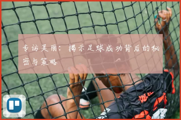 专访吴丽：揭示足球成功背后的秘密与策略