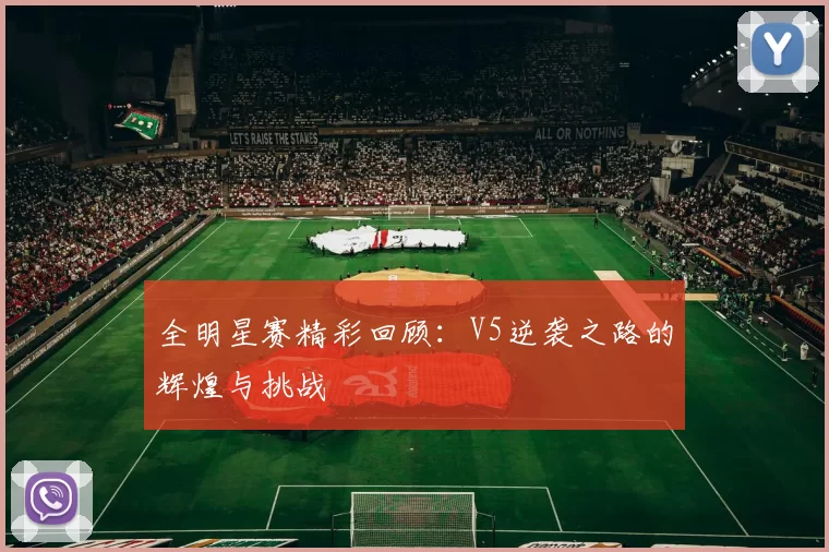 全明星赛精彩回顾：V5逆袭之路的辉煌与挑战