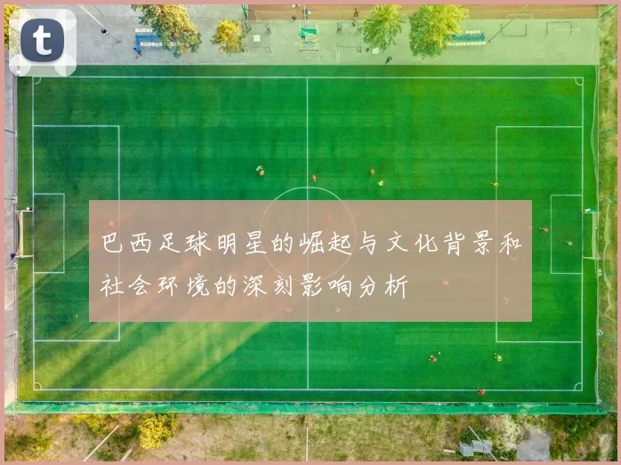 巴西足球明星的崛起与文化背景和社会环境的深刻影响分析